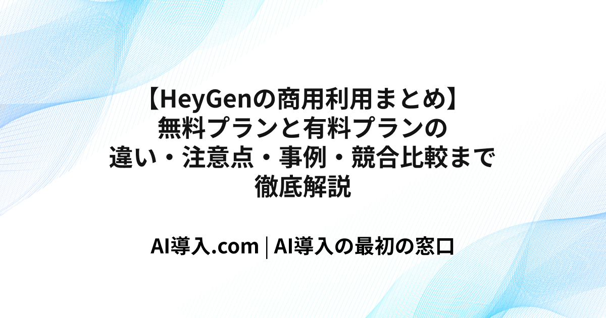【HeyGenの商用利用まとめ】無料プランと有料プランの違い・注意点・事例・競合比較まで徹底解説